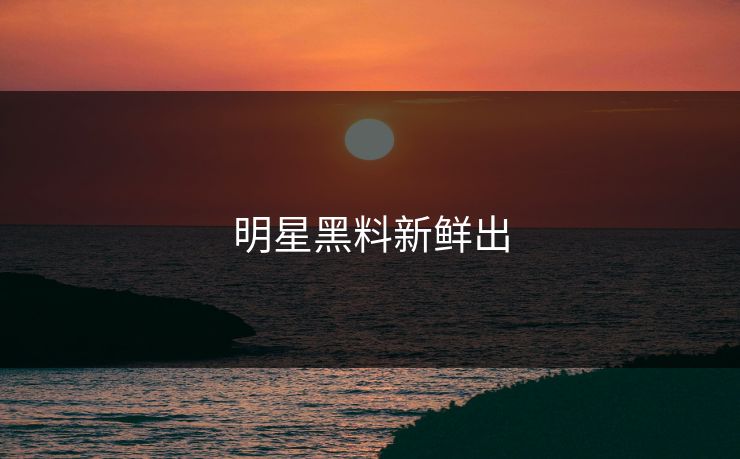 明星黑料新鲜出