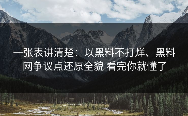 一张表讲清楚：以黑料不打烊、黑料网争议点还原全貌 看完你就懂了