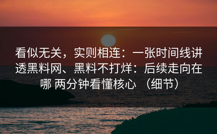 看似无关，实则相连：一张时间线讲透黑料网、黑料不打烊：后续走向在哪 两分钟看懂核心 （细节）