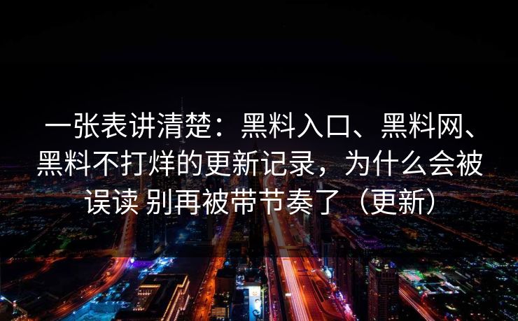 一张表讲清楚：黑料入口、黑料网、黑料不打烊的更新记录，为什么会被误读 别再被带节奏了（更新）
