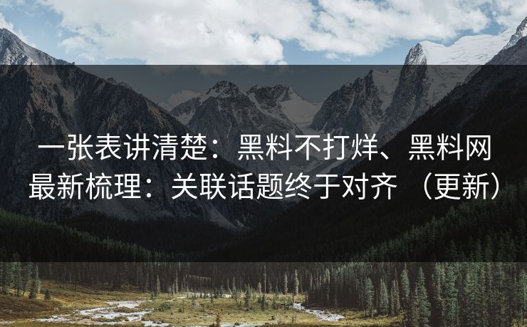 一张表讲清楚：黑料不打烊、黑料网最新梳理：关联话题终于对齐 （更新）