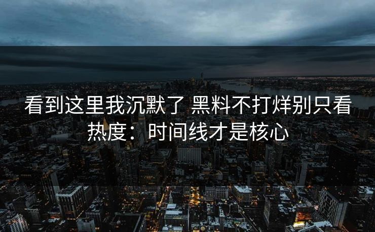 看到这里我沉默了 黑料不打烊别只看热度：时间线才是核心