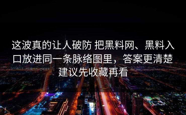 这波真的让人破防 把黑料网、黑料入口放进同一条脉络图里，答案更清楚 建议先收藏再看