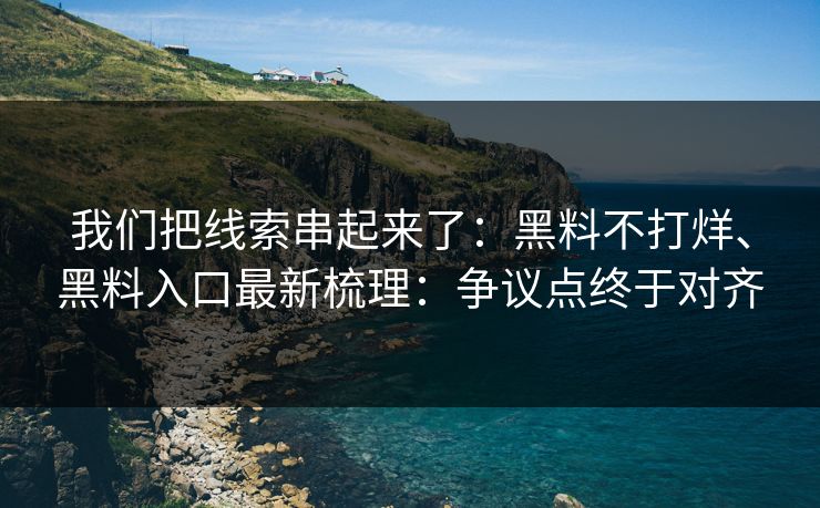 我们把线索串起来了：黑料不打烊、黑料入口最新梳理：争议点终于对齐