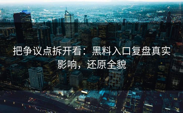 把争议点拆开看：黑料入口复盘真实影响，还原全貌