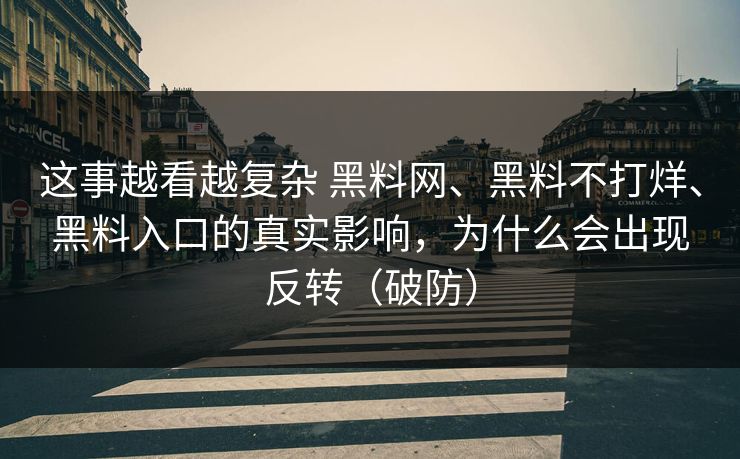 这事越看越复杂 黑料网、黑料不打烊、黑料入口的真实影响，为什么会出现反转（破防）
