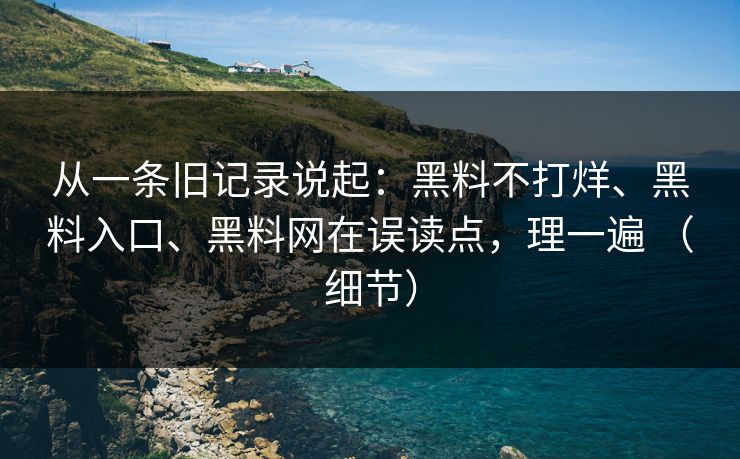 从一条旧记录说起：黑料不打烊、黑料入口、黑料网在误读点，理一遍 （细节）