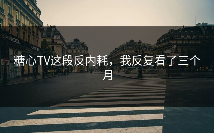 糖心TV这段反内耗，我反复看了三个月