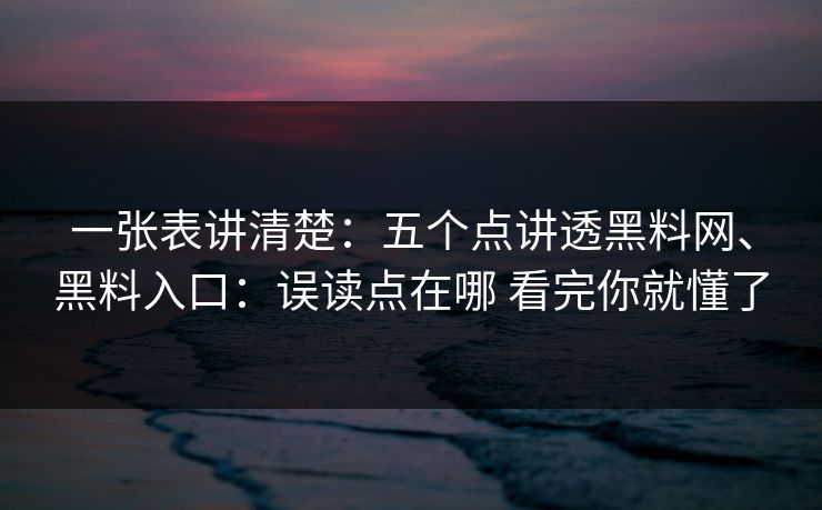 一张表讲清楚：五个点讲透黑料网、黑料入口：误读点在哪 看完你就懂了