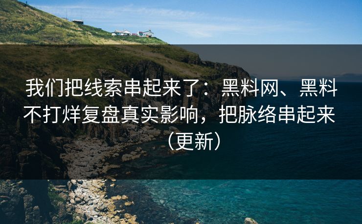 我们把线索串起来了：黑料网、黑料不打烊复盘真实影响，把脉络串起来 （更新）