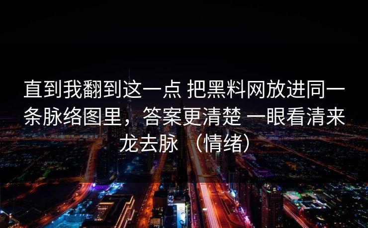 直到我翻到这一点 把黑料网放进同一条脉络图里，答案更清楚 一眼看清来龙去脉 （情绪）