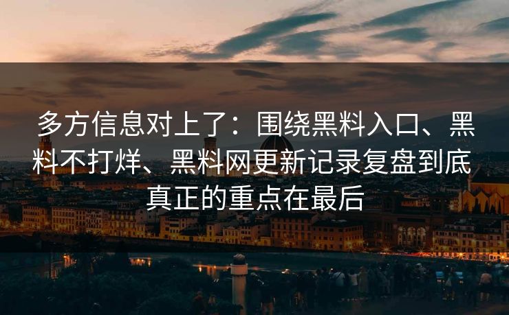 多方信息对上了：围绕黑料入口、黑料不打烊、黑料网更新记录复盘到底 真正的重点在最后