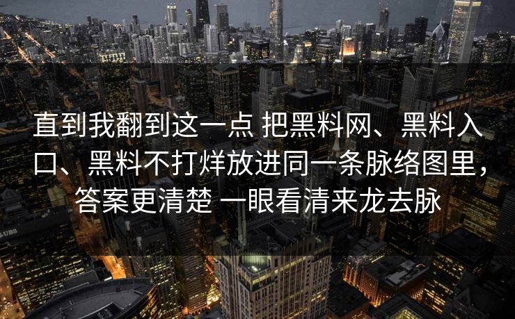 直到我翻到这一点 把黑料网、黑料入口、黑料不打烊放进同一条脉络图里，答案更清楚 一眼看清来龙去脉