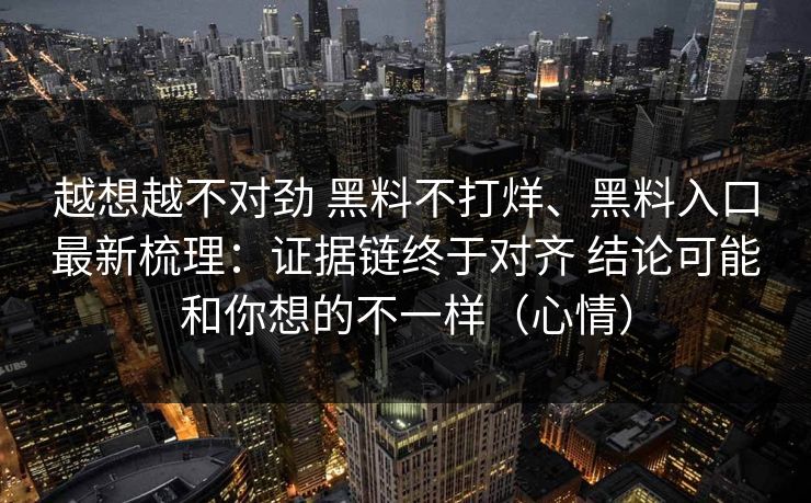 越想越不对劲 黑料不打烊、黑料入口最新梳理：证据链终于对齐 结论可能和你想的不一样（心情）