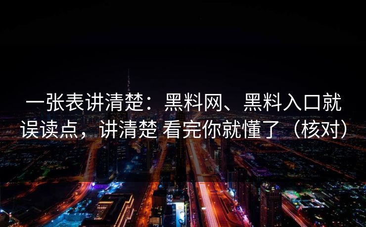 一张表讲清楚：黑料网、黑料入口就误读点，讲清楚 看完你就懂了（核对）