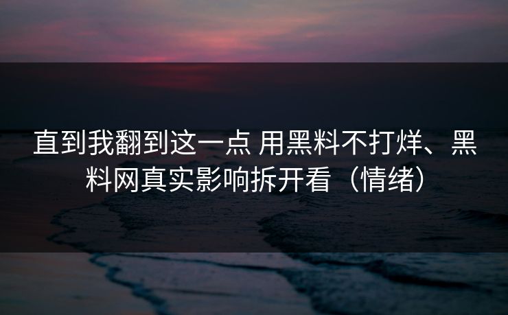 直到我翻到这一点 用黑料不打烊、黑料网真实影响拆开看（情绪）