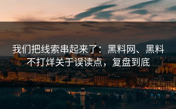 我们把线索串起来了：黑料网、黑料不打烊关于误读点，复盘到底