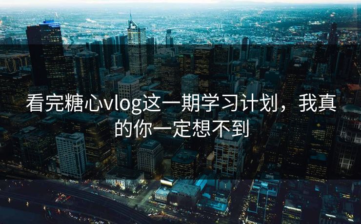看完糖心vlog这一期学习计划，我真的你一定想不到