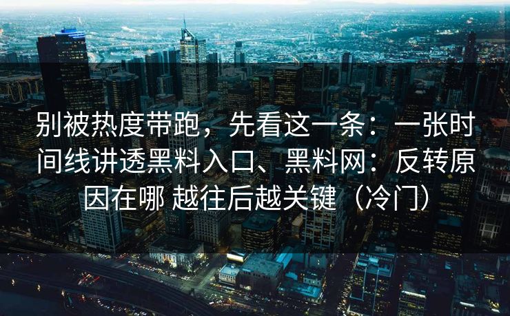 别被热度带跑，先看这一条：一张时间线讲透黑料入口、黑料网：反转原因在哪 越往后越关键（冷门）