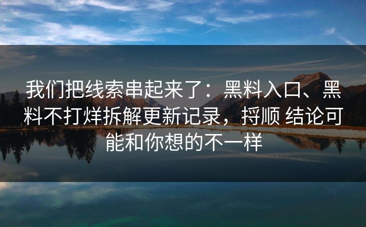 我们把线索串起来了：黑料入口、黑料不打烊拆解更新记录，捋顺 结论可能和你想的不一样