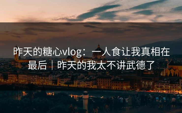 昨天的糖心vlog：一人食让我真相在最后｜昨天的我太不讲武德了