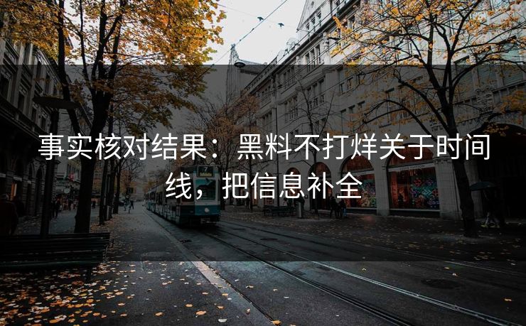 事实核对结果：黑料不打烊关于时间线，把信息补全
