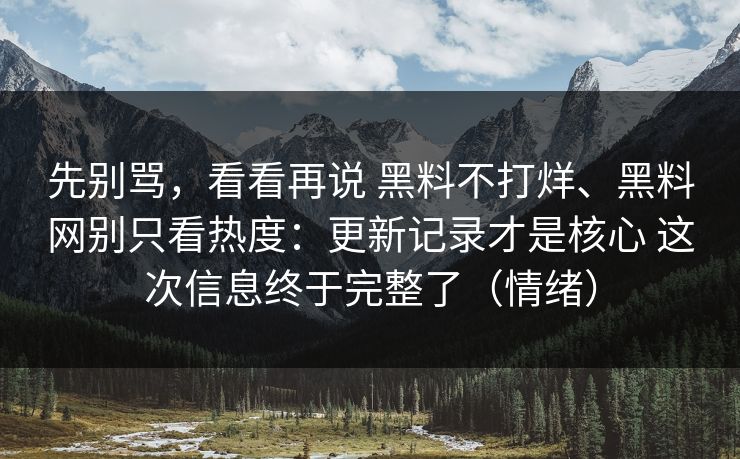 先别骂，看看再说 黑料不打烊、黑料网别只看热度：更新记录才是核心 这次信息终于完整了（情绪）