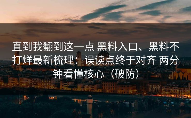 直到我翻到这一点 黑料入口、黑料不打烊最新梳理：误读点终于对齐 两分钟看懂核心（破防）