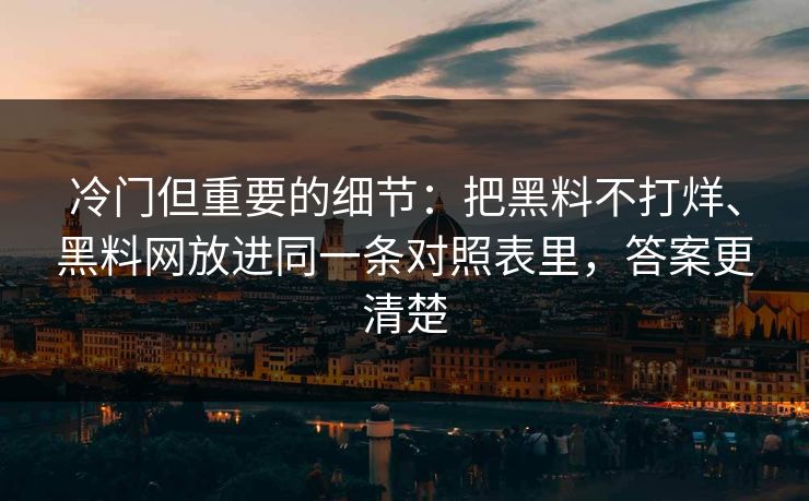 冷门但重要的细节：把黑料不打烊、黑料网放进同一条对照表里，答案更清楚