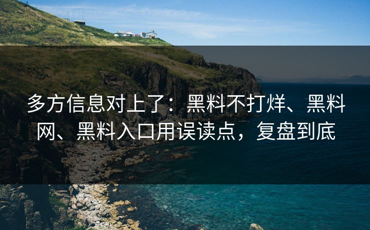 多方信息对上了：黑料不打烊、黑料网、黑料入口用误读点，复盘到底