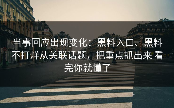 当事回应出现变化：黑料入口、黑料不打烊从关联话题，把重点抓出来 看完你就懂了