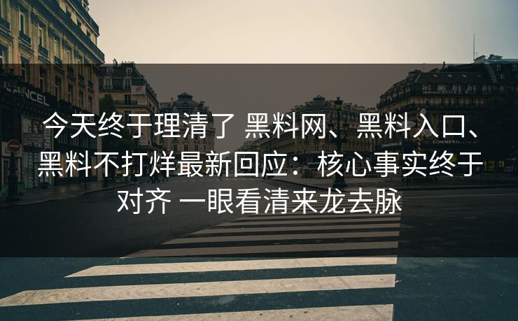 今天终于理清了 黑料网、黑料入口、黑料不打烊最新回应:核心事实终于对齐 一眼看清来龙去脉 今天终于理清了 黑料网、黑料入口、黑料不打烊最新回应:核心事实终于对齐 一眼看清来龙去脉