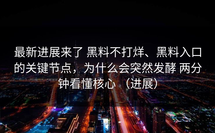 最新进展来了 黑料不打烊、黑料入口的关键节点，为什么会突然发酵 两分钟看懂核心 （进展）