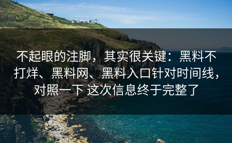 不起眼的注脚，其实很关键：黑料不打烊、黑料网、黑料入口针对时间线，对照一下 这次信息终于完整了