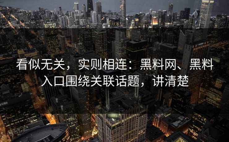 看似无关，实则相连：黑料网、黑料入口围绕关联话题，讲清楚