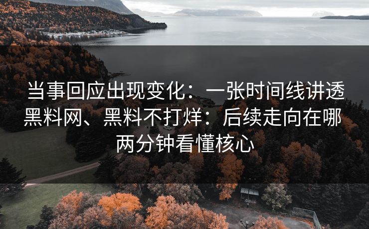当事回应出现变化：一张时间线讲透黑料网、黑料不打烊：后续走向在哪 两分钟看懂核心