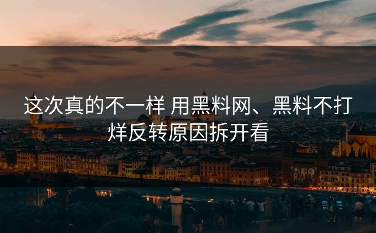 这次真的不一样 用黑料网、黑料不打烊反转原因拆开看