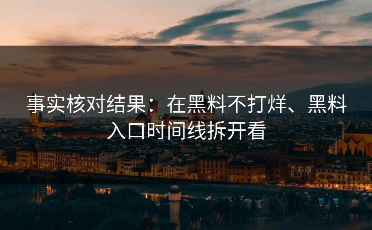 事实核对结果：在黑料不打烊、黑料入口时间线拆开看
