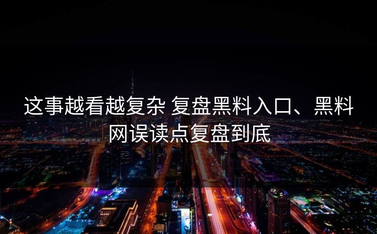 这事越看越复杂 复盘黑料入口、黑料网误读点复盘到底