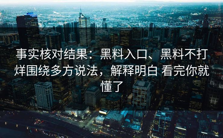 事实核对结果：黑料入口、黑料不打烊围绕多方说法，解释明白 看完你就懂了