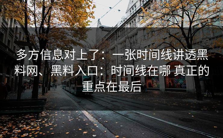 多方信息对上了：一张时间线讲透黑料网、黑料入口：时间线在哪 真正的重点在最后