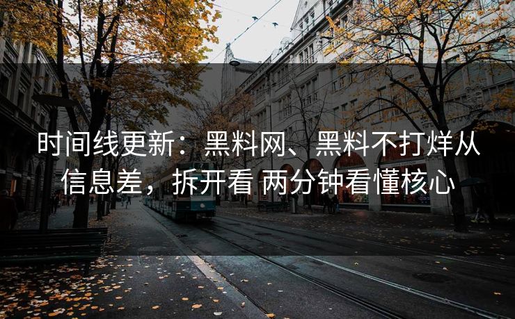 时间线更新：黑料网、黑料不打烊从信息差，拆开看 两分钟看懂核心